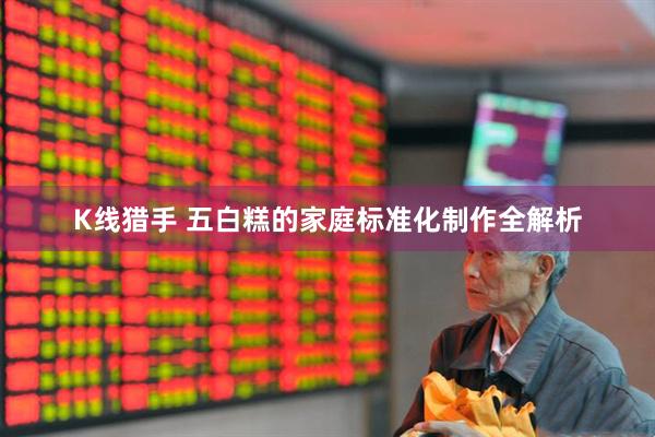 K线猎手 五白糕的家庭标准化制作全解析