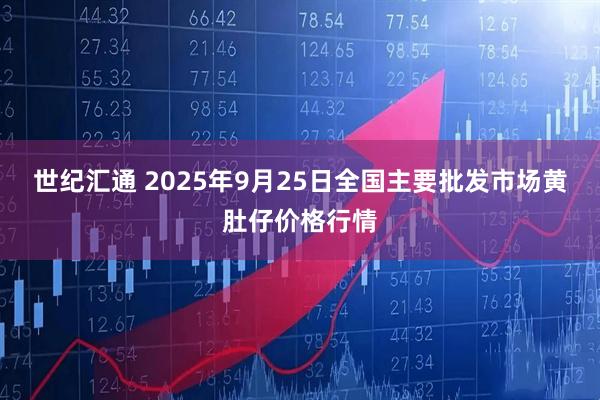 世纪汇通 2025年9月25日全国主要批发市场黄肚仔价格行情