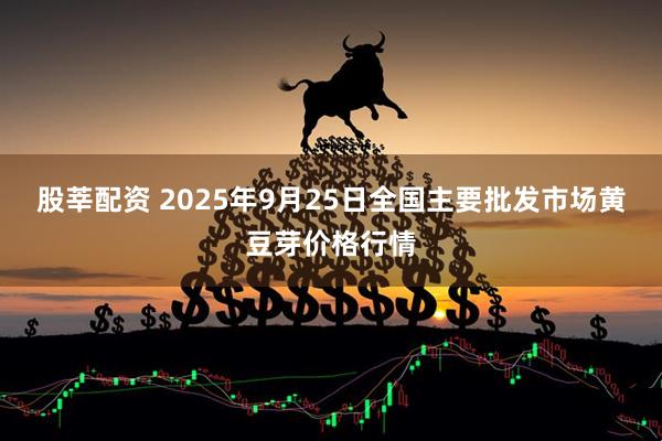 股莘配资 2025年9月25日全国主要批发市场黄豆芽价格行情