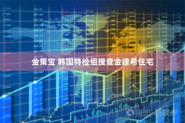 金策宝 韩国特检组搜查金建希住宅