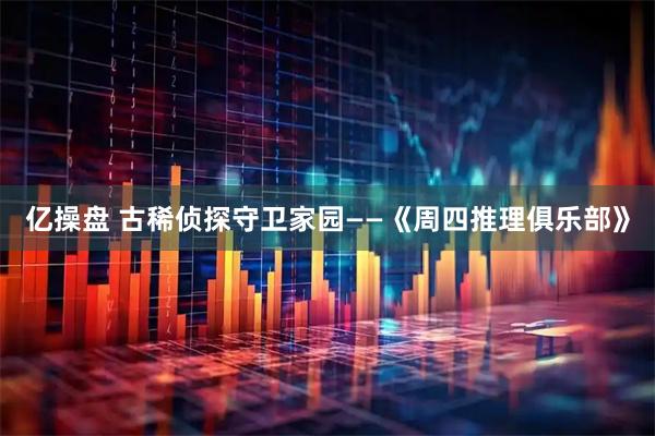 亿操盘 古稀侦探守卫家园——《周四推理俱乐部》