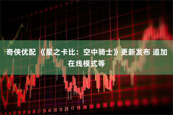 奇侠优配 《星之卡比：空中骑士》更新发布 追加在线模式等