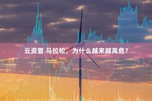 云资管 马拉松，为什么越来越高危？