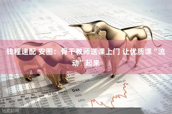 钱程速配 安图：骨干教师送课上门 让优质课“流动”起来