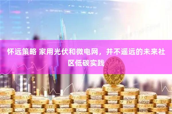 怀远策略 家用光伏和微电网，并不遥远的未来社区低碳实践