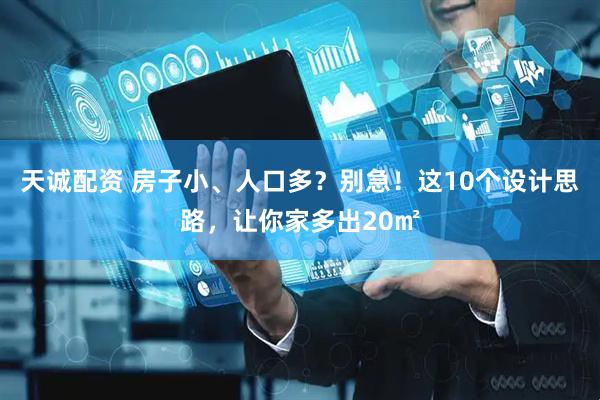 天诚配资 房子小、人口多？别急！这10个设计思路，让你家多出20㎡