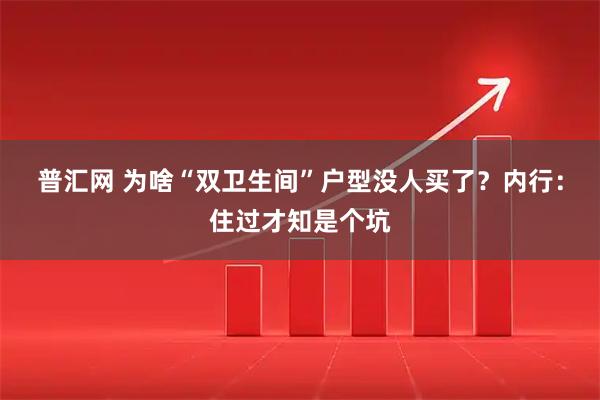 普汇网 为啥“双卫生间”户型没人买了？内行：住过才知是个坑