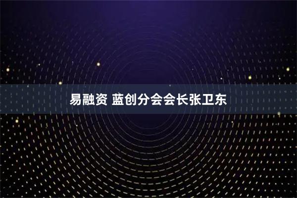 易融资 蓝创分会会长张卫东