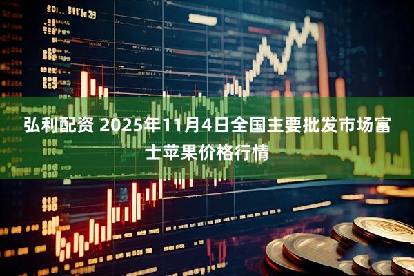 弘利配资 2025年11月4日全国主要批发市场富士苹果价格行情
