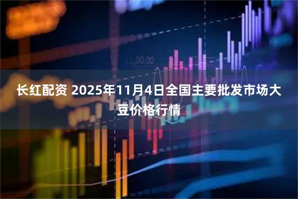 长红配资 2025年11月4日全国主要批发市场大豆价格行情
