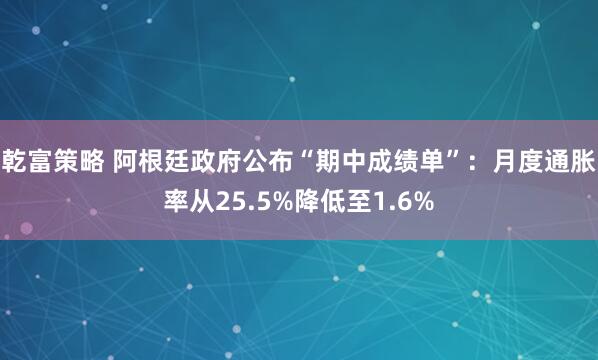 乾富策略 阿根廷政府公布“期中成绩单”：月度通胀率从25.5%降低至1.6%