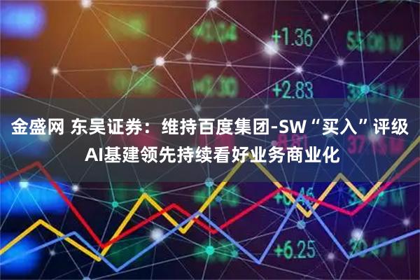 金盛网 东吴证券：维持百度集团-SW“买入”评级 AI基建领先持续看好业务商业化