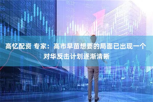 高忆配资 专家：高市早苗想要的局面已出现一个 对华反击计划逐渐清晰